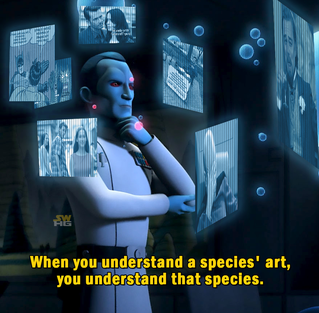 This meme is a photo of a character from the Star Wars franchise, specifically Grand Admiral Thrawn, looking at a holographic display of various Star Wars characters and planets. The text overlayed on the image reads: "When you understand a species' art, you understand that species." The meme is likely referencing the character's ability to understand and appreciate the art and culture of different species, as seen in the Star Wars: The Old Republic video game.